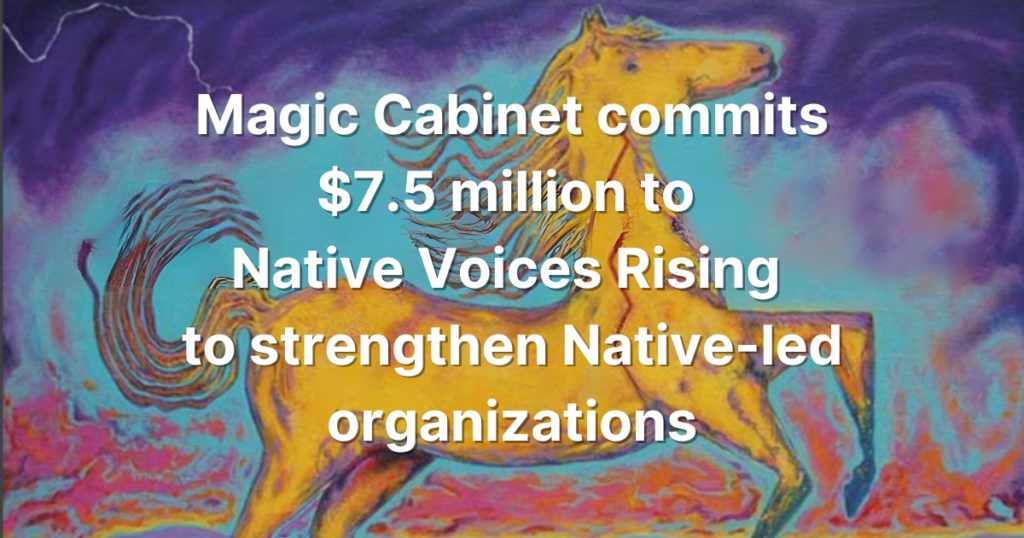 The text Magic Cabinet commits $7.5 million to Native Voices Rising to strengthen Native-led organizations appears in white over a background featuring a watercolor painting of a horse.